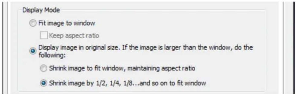 Display Mode ○ Fit image to window □ Keep aspect ratio ● Display image in original size. If the image is larger than the window, do the following: ○ Shrink image to fit window, maintaining aspect ratio ● Shrink image by 1/2, 1/4, 1/8...and so on to fit window