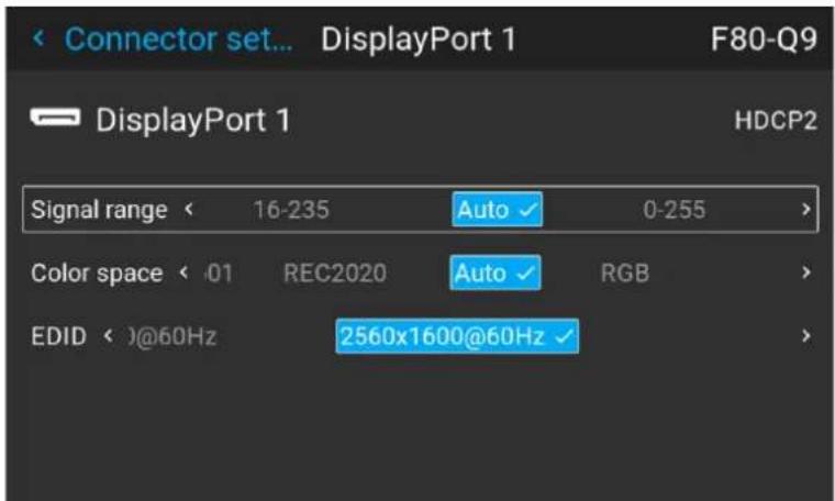 Connector set... DisplayPort 1 F80-Q9 DisplayPort 1 HDCP2 Signal range < 16-235 Auto 0-255 > Color space < .01 REC2020 Auto RGB > EDID < )@60Hz 2560x1600@60Hz
