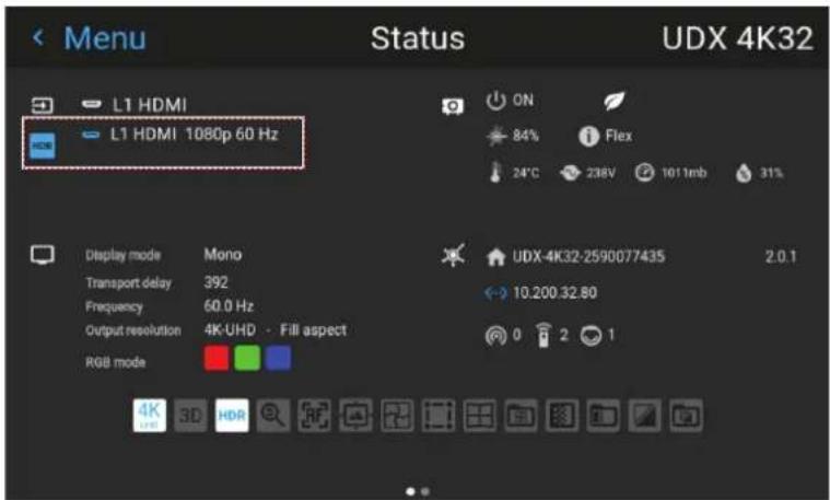 Menu Status UDX 4K32 L1 HDMI L1 HDMI 1080p 60 Hz ON 84% Flex 24°C 238V 101mb 31% Display mode Mono Transport delay 392 Frequency 60.0 Hz Output resolution 4K-UHD - Fill aspect RGB mode UDX-4K32-2590077435 2.0.1 10.200.32.80 0 2 1 4K 3D HDR RF