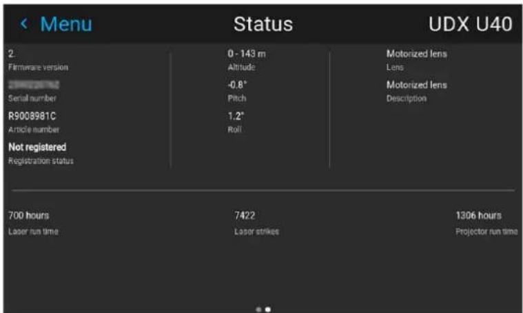 < Menu Status UDX U40 2. Firmware version 0 - 143 m Altitude Motorized lens Lens Serial number -0.8° Pitch Motorized lens Description R9008981C 1.2° Article number Roll Not registered Registration status 700 hours Laser run time 7422 Laser strikes 1306 hours Projector run time