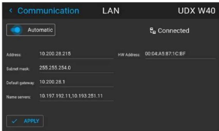 Communication LAN UDX W40 Automatic Connected Address: 10.200.28.215 HW Address: 00:04:A5:87:1C:BF Subnet mask: 255.255.254.0 Default gateway: 10.200.28.1 Name servers: 10.197.192.11,10.193.251.11 ✓ APPLY