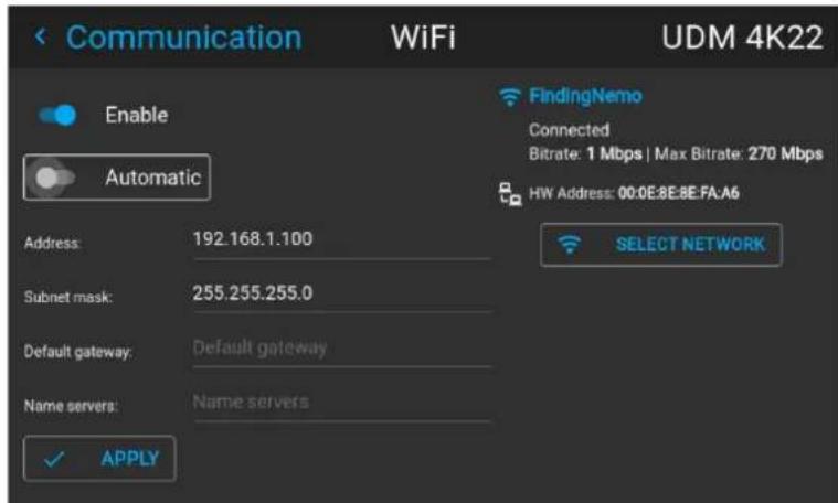 < Communication WiFi UDM 4K22 Enable Automatic FindingNemo Connected Bitrate: 1 Mbps | Max Bitrate: 270 Mbps HW Address: 00:0E:8E:8E:FA:A6 SELECT NETWORK Address: 192.168.1.100 Subnet mask: 255.255.255.0 Default gateway: Default gateway Name servers: Name servers ✓ APPLY