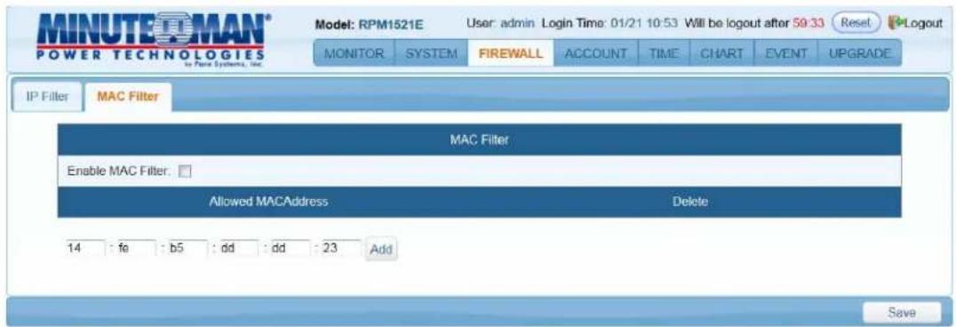 MINUTEOMAN® POWER TECHNOLOGIES to Pine Systems, Inc. Model: RPM1521E User: admin Login Time: 01/21 10:53 Will be logout after 59:33 Reset Logout MONITOR SYSTEM FIREWALL ACCOUNT TIME CHART EVENT UPGRADE IP Filter MAC Filter MAC Filter Enable MAC Filter: Allowed MACAddress Delete 14 : fe : b5 : dd : dd : 23 Add Save