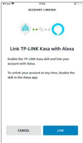 Kasa 11:50 ACCOUNT LINKING Link TP-LINK Kasa with Alexa Enable the TP-LINK Kasa skill and link your account with Alexa. To unlink your account at any time, disable the skill in the Alexa app. CANCEL LINK