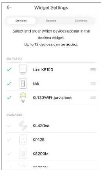 Widget Settings Devices Scenes Cameras Select and order which devices appear in the devices widget. Up to 12 devices can be added. SELECTED ✓ i am KE100 ✓ kkk ✓ KL130WiFi-jarvis test AVAILABLE ✓ KL430aa ✓ KP125 ✓ KS200M ✓ KP2001