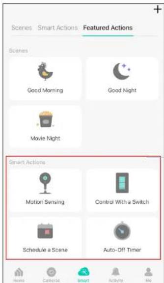 Scenes Smart Actions Featured Actions Scenes Good Morning Good Night Movie Night Smart Actions Motion Sensing Control With a Switch Schedule a Scene Auto-Off Timer Home Camera Smart Activity No