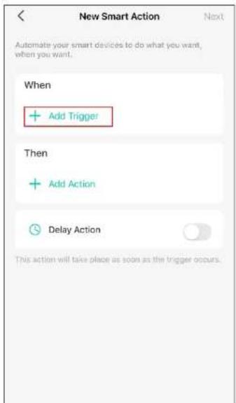 New Smart Action Next Automate your smart devices to do what you want, when you want. When + Add Trigger Then + Add Action Delay Action This action will take place as soon as the trigger occurs.
