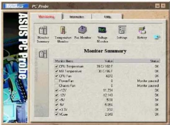 PC Probe Monitor Summary Temperature Monitor Fan Monitor Voltage Monitor Settings History Monitor Summary Market Items Value Status CPU Temperature 30 C/102 F OK MB Temperature 30 C/96 F OK CPU Fan 4272 OK Power Fan 0 Monitor scanned Chassis Fan 0 Monitor scanned +12V 11.734 OK -12V 12.143 OK +5V 5.08 OK 5V 5.056 OK +3.1V 3.53 OK VCare 2.048 OK