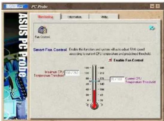 PC Probe Monitoring Information Units Fan Control Smart Fan Control Enable the function and system will auto-adjust FAN speed according to current CPU temperature and predicted threshold. Enable Fan Control Maximum CPU Temperature Threshold 100 / 217 138 - 548 150 - 212 89 - 174 60 - 140 48 - 104 39 - 65 0 - 32 °C °C Current CPU Temperature Threshold