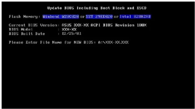 Update BIOS Including Boot Block and ESCD Flash Memory: Winbond W29C020 or SST 29E020 or Intel 82802AB Current BIOS Version: ASUS XXX-XX ACPI BIOS Revision 100X BIOS Model : XXX-XX BIOS Built Date : 12/25/01 Please Enter File Name for NEW BIOS: A:\XXX-XX.XXX