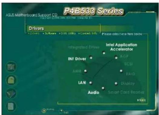 ASUS Motherboard Support CD P4B533 Series Drivers • Drivers • Software • DOS Utilis • Contact Info Please select one then below Integrated Drive INF Driver AME LAN Audio Intel Application Accelerator AGP ECSI BAIO Display Smart Cord Recorder Next