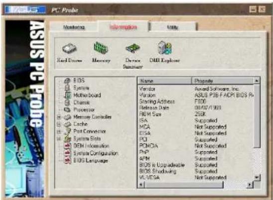 ASUS PC Probe Monitoring Information Help Hard Driven Memory Device Summary DML Explorer BIDS System Motherboard Chassis Processor Memory Consoles Cache Port Convector System Slots DEM Information System Configuration BIOS Language Name Propriety Vendor Award Software, Inc. Varian ASUS PSF FACPI BIOS Rx Starting Address FIDC Release Date 08/07/1993 REM Size 25KB ISA Supported MCA Not Supported EISA Not Supported PCI Supported PCMOA Not Supported PHP Supported APM Supported BIOS in Upgradable Supported BIOS Shadowing Supported VLVESA Not Supported