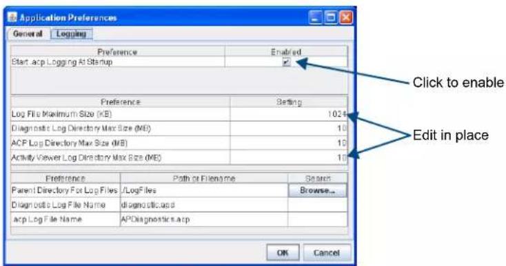 Application Preferences General Logging Preference Enabled Start acp Logging At Startup Preference Setting Log File Maximum Size (KB) 1024 Diagnostic Log Directory Max Size (MB) 10 ACP Log Directory Max Size (MB) 10 Activity Viewer Log Directory Max Size (MB) 10 Preference Path or Filename Search Parent Directory For Log Files /LogFiles Browse... Diagnostic Log File Name diagnostic.acp acp Log File Name APOdiagnostics.acp OK Cancel Click to enable Edit in place