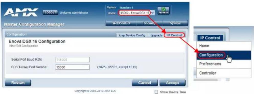 AMX LOGOUT Welcome administrator System: Number 1 Device: 05002 - Enova DGX 16 Master Configuration Manager WebControl Security System Configuration Enova DGX 16 Configuration View/Edit Configuration Serial Port Baud Rate 115200 BCS Tunnel Port Number 15000 (1025-05535, except 1319) Restart Cancel Accept Copyright © 2008-2010 AMX LLC Show Device Tree IP Control Home Configuration Preferences Controller
