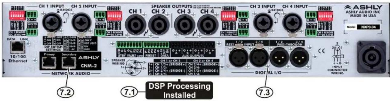 CH 1 INPUT CH 2 INPUT BRIDGE GcvVx CH 1 REMOTE DC LEVEL DATA LINK ON ON DIP SWITCH SETTINGS Primary Secondary ASHLY CNM-2 NETWORK AUDIO 7.2 7.1 DSP Processing Installed SPEAKER OUTPUTS CH 1 SWEETER CH 2 CH 3 CH 4 CH 3 REMOTE DC LEVEL CH 4 INPUT CH 3 INPUT BRIDGE CH 5 REMOTE DC LEVEL CH 6 REMOTE DC LEVEL ASHLY ASHLY AUDIO INC MADE IN USA Model NXP3.04 1/2 3/4 1/2 3/4 AES1 INPUT PASS-THROUGH CH 1 or CH 3 CH 2 or CH 4 1+ CH 1/3+ (BRIDGE+) CH 2/4+ (BRIDGE+) 1- CH 1/2- 2+ CH 2/4+ (BRIDGE-) CH 1/3+ (BRIDGE-) 2- CH 2/4- DIGITAL I/O CE INPUT CONNECTOR WIRING OUTPUTS CH 1 SWEETER CH 2 SWEETER CH 3 SWEETER CH 4 SWEETER CH 5 SWEETER CH 6 SWEETER CH 7 SWEETER CH 8 SWEETER CH 9 SWEETER CH 10 SWEETER CH 11 SWEETER CH 12 SWEETER CH 13 SWEETER CH 14 SWEETER CH 15 SWEETER CH 16 SWEETER CH 17 SWEETER CH 18 SWEETER CH 19 SWEETER CH 20 SWEETER CH 21 SWEETER CH 22 SWEETER CH 23 SWEETER CH 24 SWEETER CH 25 SWEETER CH 26 SWEETER CH 27 SWEETER CH 28 SWEETER CH 29 SWEETER CH 30 SWEETER CH 31 SWEETER CH 32 SWEETER CH 33 SWEETER CH 34 SWEETER CH 35 SWEETER CH 36 SWEETER CH 37 SWEETER CH 38 SWEETER CH 39 SWEETER CH 40 SWEETER