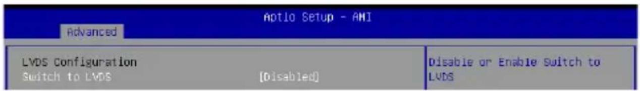 Aptio Setup - AMI Advanced LVDS Configuration Switch to LVDS [Disabled] Disable or Enable Switch to LVDS