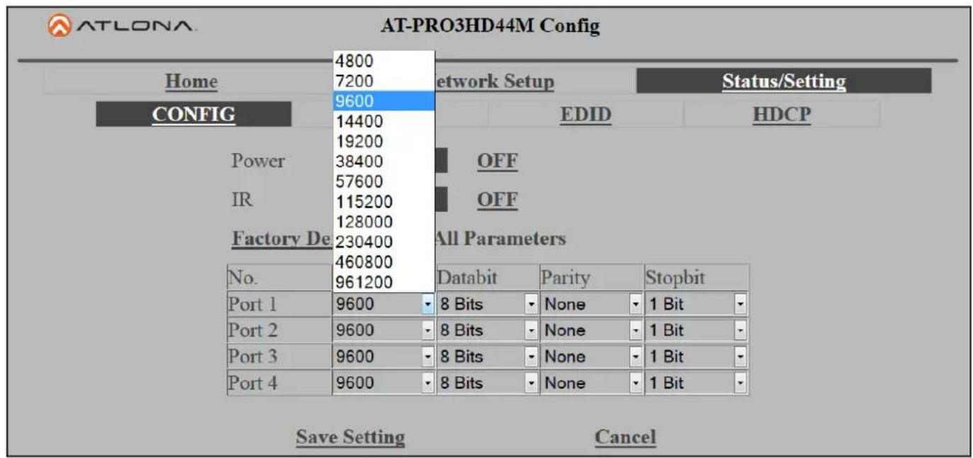 AT-LONA AT-PRO3HD44M Config Home 4800 Network Setup Status/Setting 7200 9600 CONFIG 14400 EDID HDCP Power 19200 38400 OFF 57600 IR 115200 OFF 128000 Factory De 230400 All Parameters 460800 No. 961200 Databit Parity Stopbit Port 1 9600 8 Bits None 1 Bit Port 2 9600 8 Bits None 1 Bit Port 3 9600 8 Bits None 1 Bit Port 4 9600 8 Bits None 1 Bit Save Setting Cancel