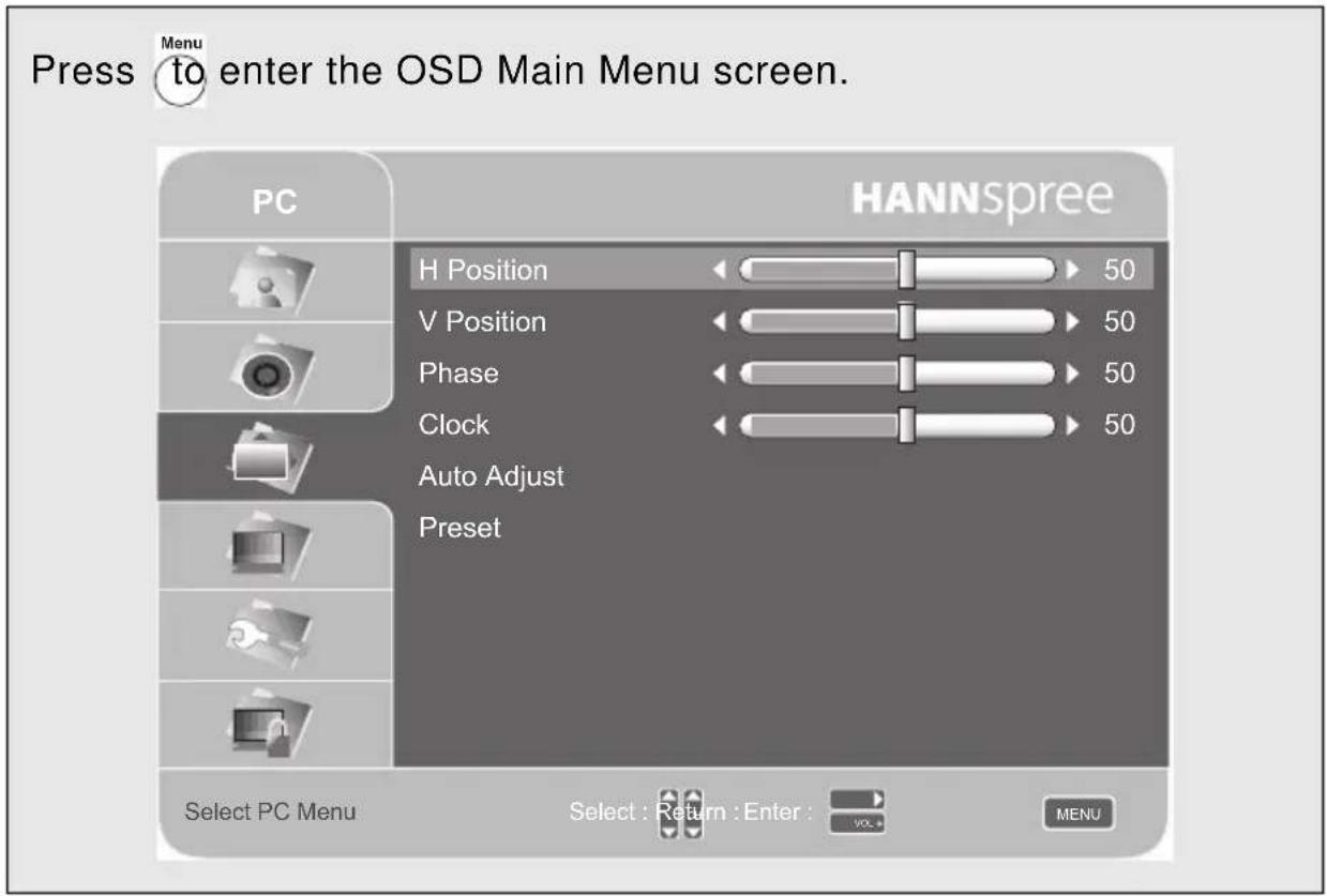 Press to enter the OSD Main Menu screen. PC HANNSpree H Position 50 V Position 50 Phase 50 Clock 50 Auto Adjust Preset Select PC Menu Select : Return : Enter : VOL+ MENU
