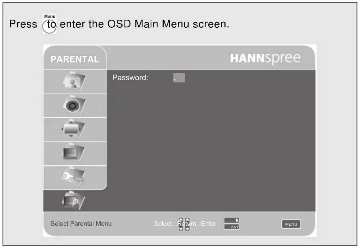 Press to enter the OSD Main Menu screen. PARENTAL HANNSpree Password: Select Parental Menu Select : Return : Enter : VOL+ MENU
