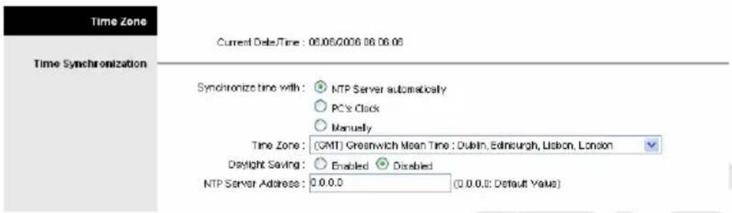 Time Zone Current Delete/Time : 06.06/2006 06.06.06 Time Synchronization Synchronize time with : NTP Server automatically PC's Clock Manually Time Zone : (GMT) Greenwich Mean Time : Dublin, Edinburgh, Lisbon, London Daylight Saving : Enabled Disabled NTP Server Address: 0.0.0.0 (0.0.0.0: Default Value)