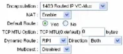 Encapsulation: 1433 Routed IP VC-Mux NAT: Enable Default Route: Yes No TCP MTU Option: TCP MTU(0 default) 0 bytes Dynamic Route: RIP1 Direction Both Multicast: Dissbied