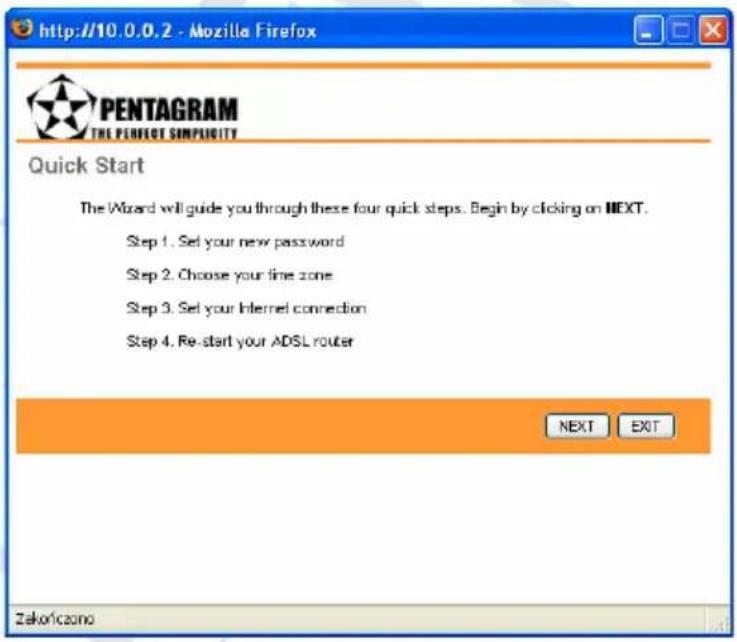 http://10.0.0.2 - Mozilla Firefox PENTAGRAM THE PENTAGR SIMPLICITY Quick Start The Wizard will guide you through these four quick steps. Begin by clicking on NEXT. Step 1. Set your new password Step 2. Choose your fine zone Step 3. Set your Internet connection Step 4. Re-start your ADSL router NEXT EXIT Zakoriczono