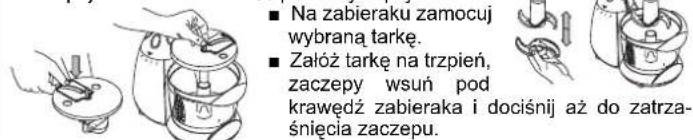 ■ Na zabieraku zamocuj wybrana tarkę. ■ Założ tarkę na trzpień, zaczepy wsuń pod krawędź zabieraka i dociśnij aż do zatrza- śnięcia zaczepu.