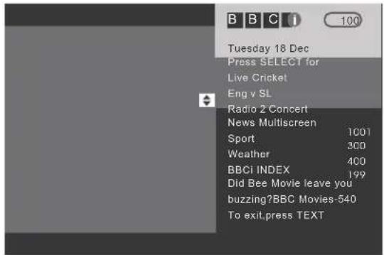 B B C 1 100. Tuesday 18 Dec. Press SELECT for Live Cricket Eng v SL. Radio 2 Concert. News Multiscreen. Sport 1001. Weather 300. BBCI INDEX 400. Did Bee Movie leave you buzzing? BBC Movies - 540. To exit, press TEXT.