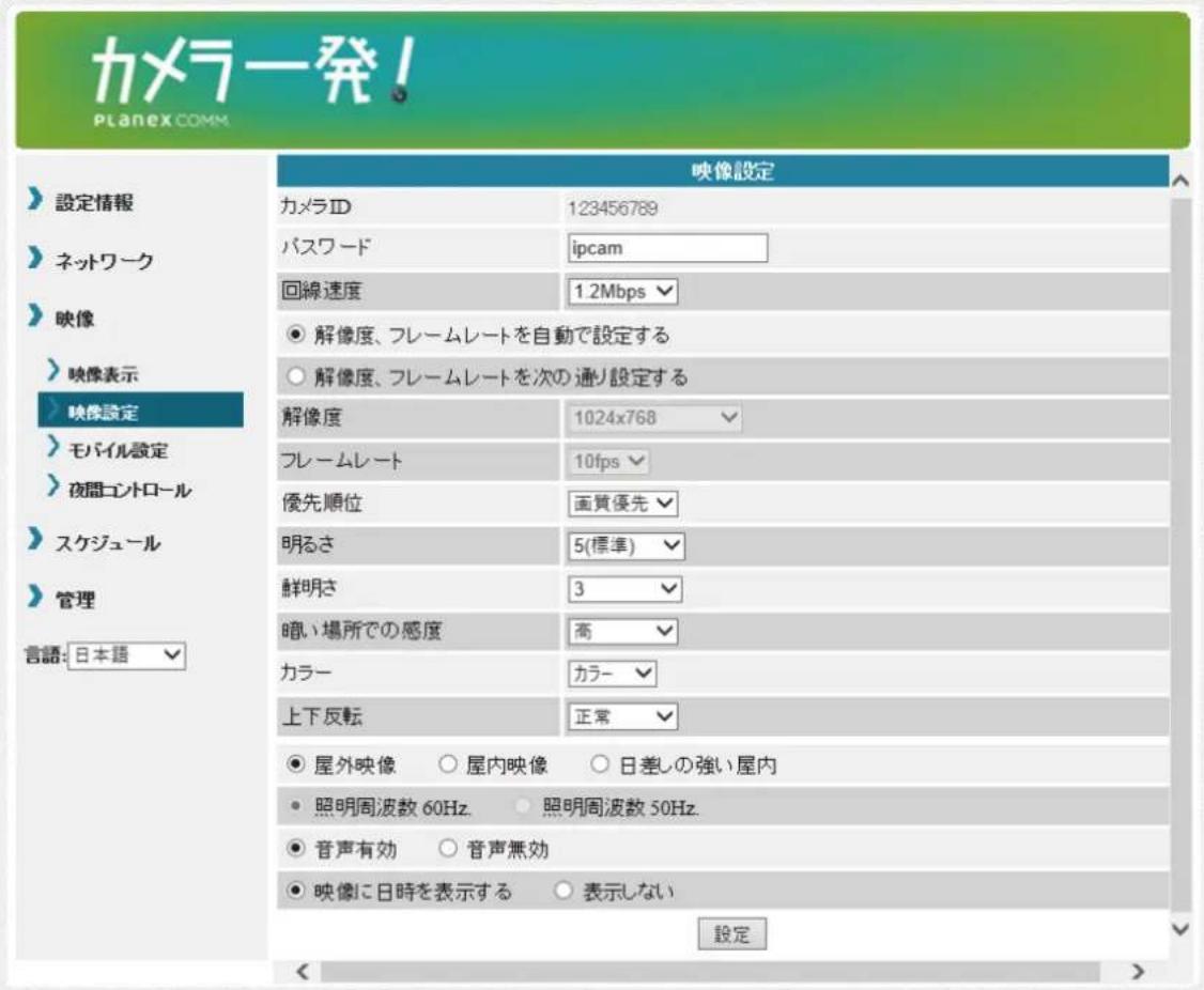 カメラ発! PLANEX COMM 映像設定 設定情報 ネットワーク 映像 映像表示 映像設定 モバイル設定 夜間エントロール スケジュール 管理 言語: 日本語 カメラID 123456789 パスワード ipcam 回線速度 1.2Mbps ● 解像度、フレームレートを自動で設定する ○ 解像度、フレームレートを次の通り設定する 解像度 1024x768 フレームレート 10fps 優先順位 画質優先 明るさ 5(標準) 鮮明さ 3 暗い場所での感度 高 カラー カラー 上下反転 正常 ● 屋外映像 ○ 屋内映像 ○ 日差しの強い屋内 ● 照明周波数 60Hz. ○ 照明周波数 50Hz. ● 音声有効 ○ 音声無効 ● 映像に日時を表示する ○ 表示しない 設定