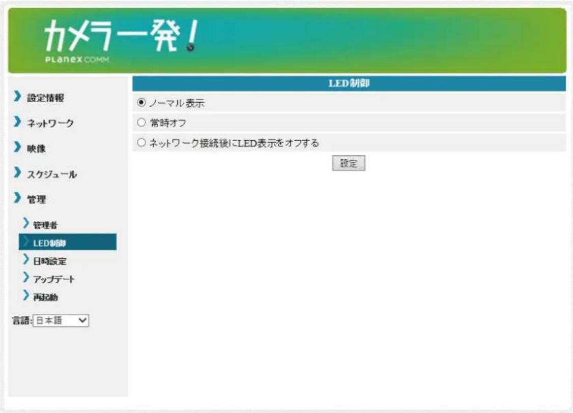 カメラ発! PLANEX COMM. >設定情報 >ネットワーク >映像 >スケジュール >管理 >管理者 >LED制御 >日時設定 >アップデート >再起動 言語:日本語 LED制御 ○ ノーマル表示 ○ 常時オフ ○ ネットワーク接続後にLED表示をオフする 設定