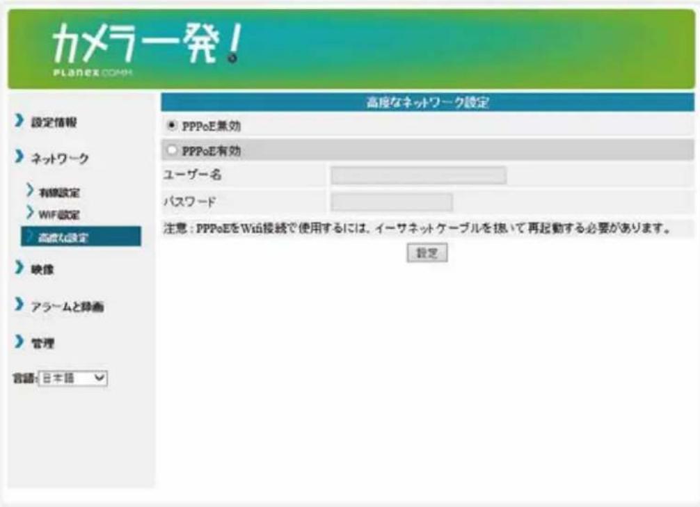 カメラ発! PLANEX.COMH 設定情報 ネットワーク 有線設定 WIF設定 高圧な設定 映像 アラームと排画 管理 言語: 日本語 高度なネットワーク設定 ● PPPoE無効 ○ PPPoE有効 ユーザー名 パスワード 注意: PPPoEをWi絵接続で使用するには、イーサネットケーブルを控いて再起動する必要があります。 設定