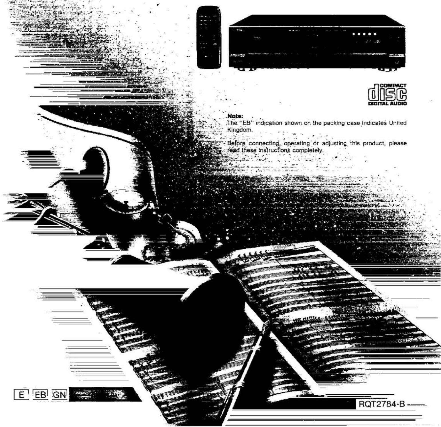 COMPACT DISC DIGITAL AUDIO Note: The "EB" indication shown on the packing case indicates United Kingdom. Before connecting, operating or adjusting this product, please read these instructions completely. E EB GN RQT2784-B