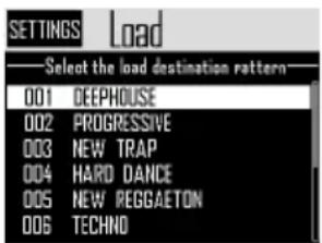 SETTINGS Load Select the load destination pattern 001 DEEPHOUSE 002 PROGRESSIVE 003 NEW TRAP 004 HARD DANCE 005 NEW REGGAETON 006 TECHNO