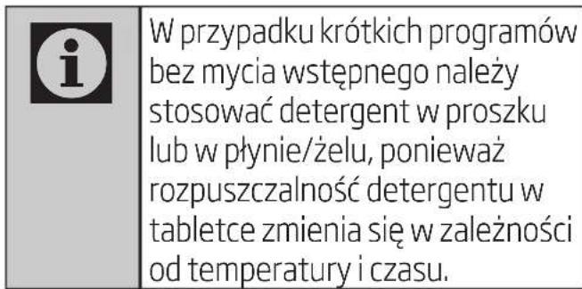 W przypadku krótkich programów bez mycia wstępnego należy stosować detergent w proszku lub w płynie/żelu, ponieważ rozpuszczalność detergentu w tabletce zmienia się w zależności od temperatury i czasu.