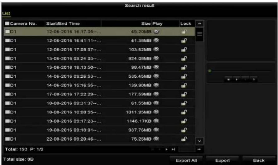 Search result List Camera No. Start/End Time Size Play Lock D1 12-06-2016 16:17:05---- 45.20MB D1 12-06-2016 16:41:11---- 41.38MB D1 12-06-2016 17:08:57---- 103.62MB D1 13-06-2016 09:24:03---- 824.08MB D1 13-06-2016 16:13:50---- 98.47MB D1 14-06-2016 09:26:53---- 535.45MB D1 14-06-2016 16:16:55----…