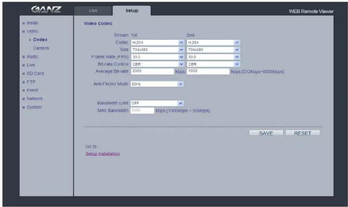 GANZ Live Setup WEB Remote Viewer Install Video ► Codec Camera Audio Live SD Card FTP Event Network System Video Codec Stream 1st 2nd Codec H.264 H.264 Size 704x480 704x480 Frame Rate (FPS) 30.0 30.0 Bit-rate Control CBR CBR Average Bit-rate 2000 kbps 1000 kbps [512kbps~8000kbps] Anti-Flicker Mode 60Hz Bandwidth Limit OFF MAX Bandwidth 5000 kbps [1000kbps ~ 50Mbps] SAVE RESET Go to Setup Installation