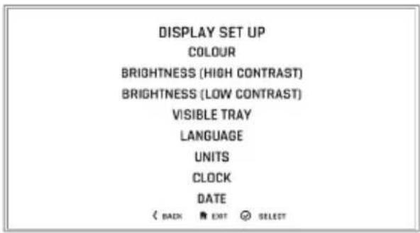 DISPLAY SET UP COLOUR BRIGHTNESS (HIGH CONTRAST) BRIGHTNESS (LOW CONTRAST) VISIBLE TRAY LANGUAGE UNITS CLOCK DATE < BACK ➡ EXIT Ⓧ SELECT