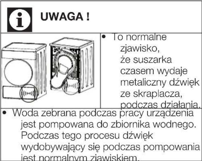 i UWAGA! To normalne zjawisko, że suszarka czasem wydaje metaliczny dźwięk ze skraplacza, podczas działania. Woda zebrana podczas pracy urządzenia jest pompowana do zbiornika wodnego. Podczas tego procesu dźwięk wydobywający się podczas pompowania jest normalnym zjawiskiem.