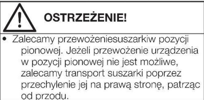 OSTRZEŻENIE! • Zalecamy przewożeniesuszarkiw pozycji pionowej. Jeżeli przewożenie urządzenia w pozycji pionowej nie jest możliwe, zalecamy transport suszarki poprzez przechylenie jej na prawą stronę, patrząc od przodu.