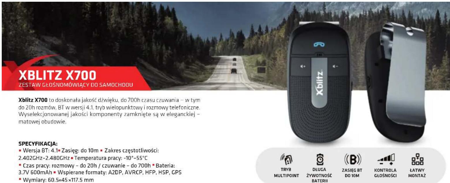 XBLITZ X700 ZESTAW GŁOŚNOMÓWIĄCY DO SAMOCHODU Xblitz X700 to doskonała jakość dźwięku, do 700h czasu czuwania – w tym do 20h rozmów, BT w wersji 4.1, tryb wielopunktowy i rozmowy telefoniczne. Wyselekcjonowanej jakości komponenty zamknięte są w eleganckiej – matowej obudowie. SPECYFIKACJA: ■ Wersja BT: 4.1 ■ Zasięg: do 10m ■ Zakres częstotliwości: 2.402GHz-2.480GHz ■ Temperatura pracy: -10°-55°C ■ Czas pracy: rozmowy – do 20h / czuwanie – do 700h ■ Bateria: 3.7V 600mAh ■ Wspierane formaty: A2DP, AVRCP, HFP, HSP, GPS ■ Wymiary: 60.5×45×117.5 mm TRYB MULTIPOINT DŁUGA ŻYWOTNOŚĆ BATERII (B) ZASIĘG BT DO 10M KONTROLA GŁOŚNOŚCI ŁATWY MONTAŻ