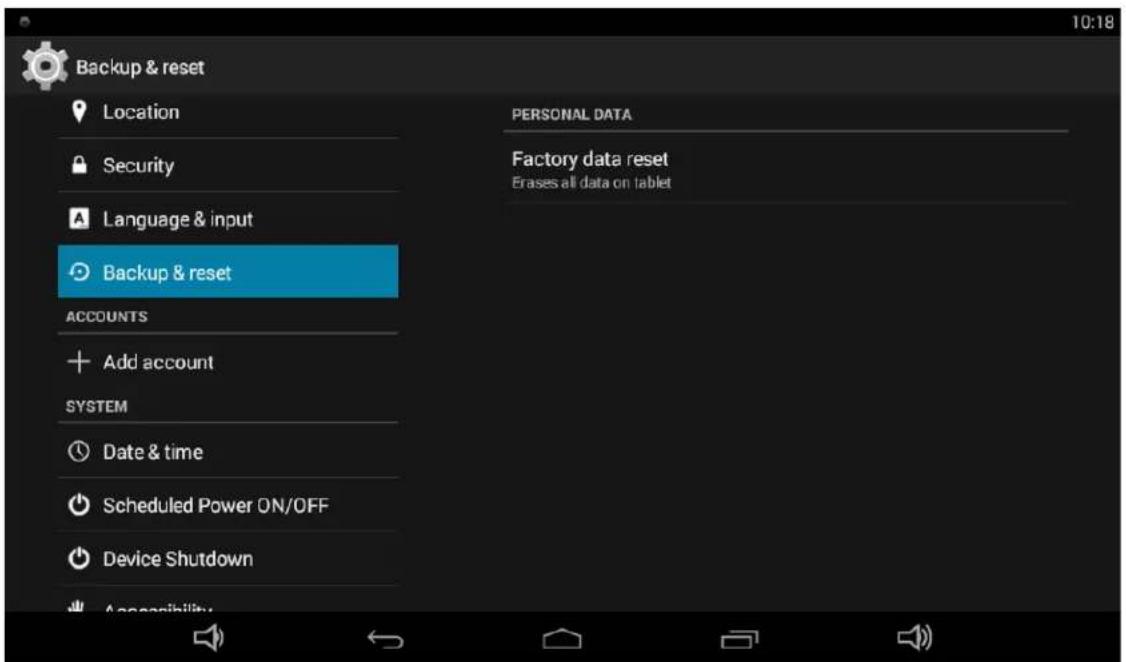 Backup & reset Location Security Language & input Backup & reset ACCOUNTS + Add account SYSTEM Date & time Scheduled Power ON/OFF Device Shutdown Accessibility PERSONAL DATA Factory data reset Erases all data on tablet