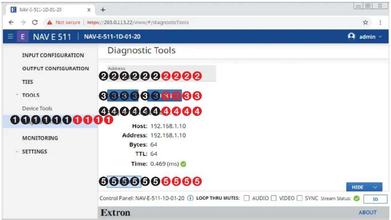 NAV-E-511-1D-01-20 E NAV E 511 | NAV-E-511-1D-01-20 INPUT CONFIGURATION OUTPUT CONFIGURATION TIES TOOLS Device Tools MONITORING SETTINGS Diagnostic Tools Address 2 2 2 2 2 2 2 2 2 3 3 3 3 3 3 3 3 4 4 4 4 4 4 4 4 4 Host: 192.168.1.10 Address: 192.168.1.10 Bytes: 64 TTL: 64 Time: 0.469 (ms) 5 5 5 5 5 5 5 5 5 HIDE Control Panel: NAV-E-511-1D-01-20 i LOOP THRU MUTES: AUDIO VIDEO SYNC Stream Status: ID Extron ABOUT