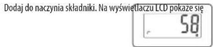Dodaj do naczynia składniki. Na wyświetlaczu LCD pokaze się 58
