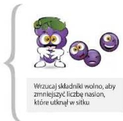 Wrzucaj składniki wolno, aby zmniejszyć liczbe nasion, które utknął w sitku