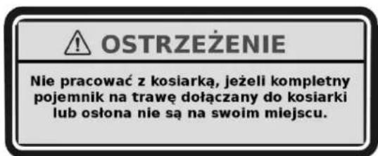 OSTRZEŻENIE Nie pracować z kosiarką, jeżeli kompletny pojemnik na trawę dołączany do kosiarki lub osłona nie są na swoim miejscu.