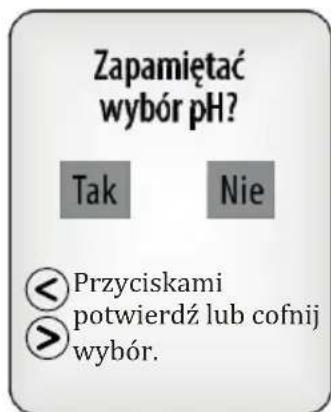 Zapamiętać wybór pH? Tak Nie < Przyciskami potwierdź lub cofnij > wybór.
