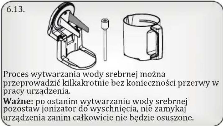 6.13. Proces wytwarzania wody srebrnej można przeprowadzić kilkakrotnie bez konieczności przerwy w pracy urządzenia. Ważne: po ostanim wytwarzaniu wody srebrnej pozostaw jonizator do wyschnięcia, nie zamykaj urządzenia zanim całkowicie nie będzie osuszone.