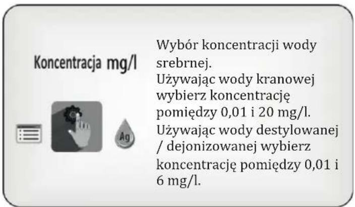 Koncentracja mg/l Wybór koncentracji wody srebrnej. Używając wody kranowej wybierz koncentrację pomiędzy 0,01 i 20 mg/l. Używając wody destylowanej /dejonizowanej wybierz koncentrację pomiędzy 0,01 i 6 mg/l.