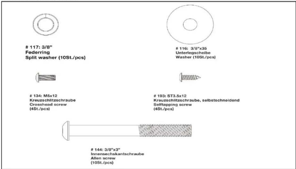 117: 3/8" Federring Split washer (10St./pcs) 116: 3/8"x35 Unterlegscheibe Washer (10St./pcs) 134: M5x12 Kreuzschlitzschraube Crosshead screw (4St./pcs) 193: ST3.5x12 Kreuzschlitzschraube, selbstschneidend Selftapping screw (4St./pcs) 144: 3/8"x3" Innensechskantschraube Allen screw (10St./pcs)