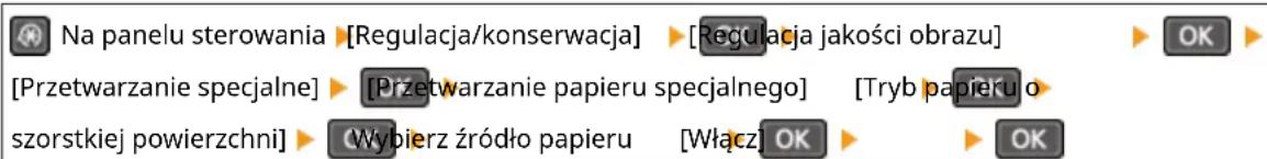 Na panelu sterowania ▶ [Regulacja/konserwacja] ▶ [Regulacja jakości obrazu] ▶ [Przetwarzanie specjalne] ▶ [Przetwarzanie papieru specjalnego] ▶ [Tryb papieru o szorstkiej powierzchni] ▶ Wybierz źródło papieru ▶ [Włącz] ▶ OK ▶ OK